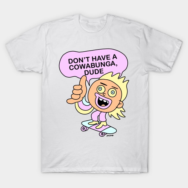 DON"T HAVE A COWABUNGA DUDE! T-Shirt by Joey Souza